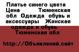  Платье синего цвета › Цена ­ 500 - Тюменская обл. Одежда, обувь и аксессуары » Женская одежда и обувь   . Тюменская обл.